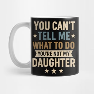 You-Can’t-Tell-Me-What-To-Do-You’re-Not-My-Daughter–Retro-Funny-Father’s-Day-Gift-from-Daughter Mug